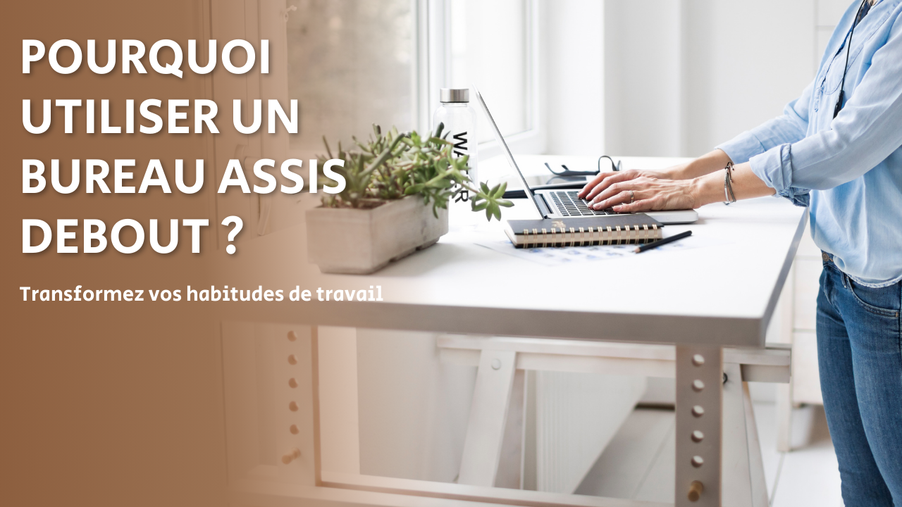 Pourquoi utiliser un bureau assis-debout ? Transformez vos habitudes de travail